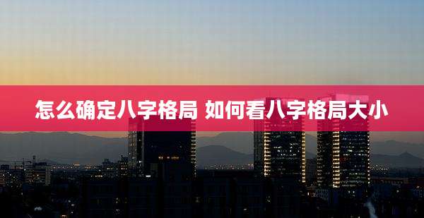 怎么确定八字格局 如何看八字格局大小