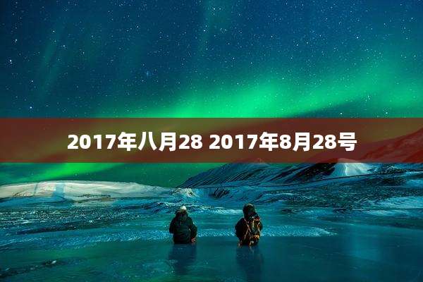 2017年八月28 2017年8月28号