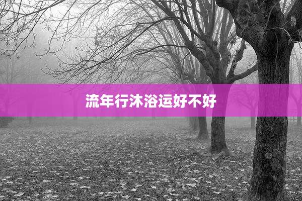 流年行沐浴运好不好