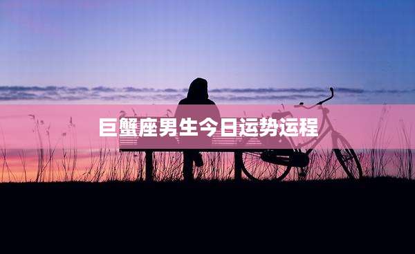 巨蟹座男生今日运势运程
