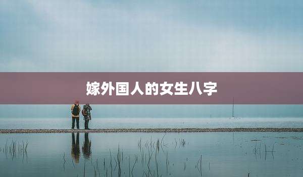 嫁外国人的女生八字