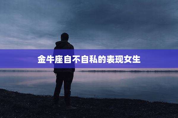 金牛座自不自私的表现女生