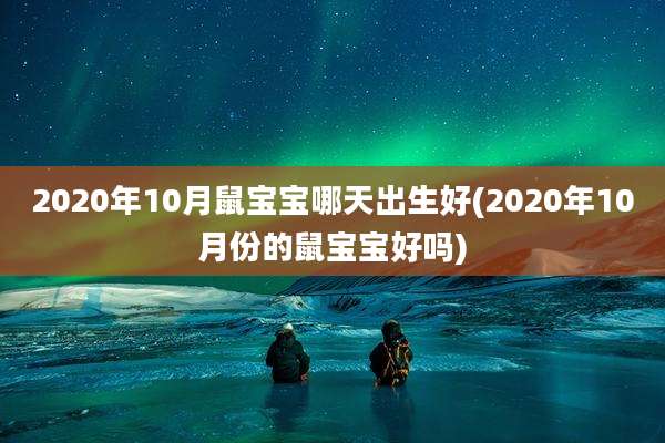 2020年10月鼠宝宝哪天出生好(2020年10月份的鼠宝宝好吗)