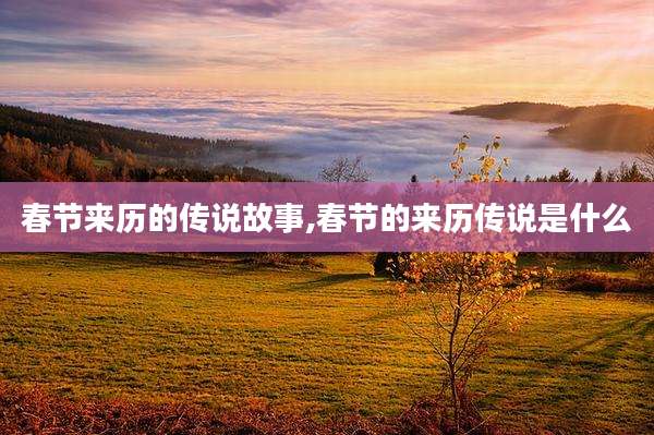 春节来历的传说故事,春节的来历传说是什么