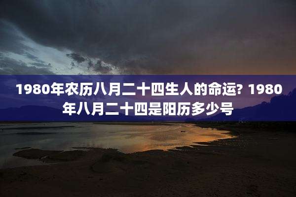 1980年农历八月二十四生人的命运? 1980年八月二十四是阳历多少号