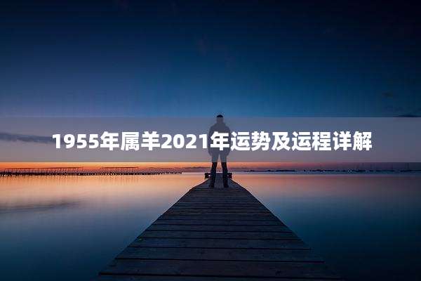 1955年属羊2021年运势及运程详解