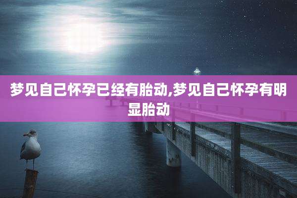 梦见自己怀孕已经有胎动,梦见自己怀孕有明显胎动