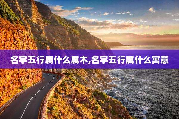 名字五行属什么属木,名字五行属什么寓意
