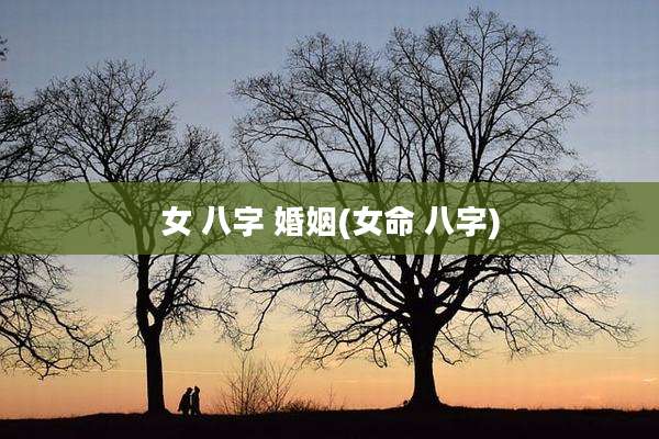 女 八字 婚姻(女命 八字)