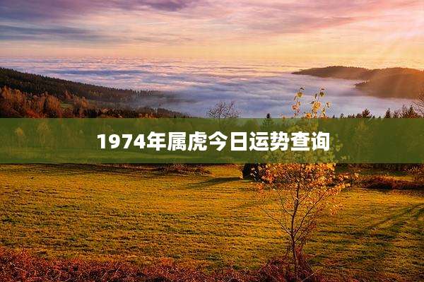 1974年属虎今日运势查询