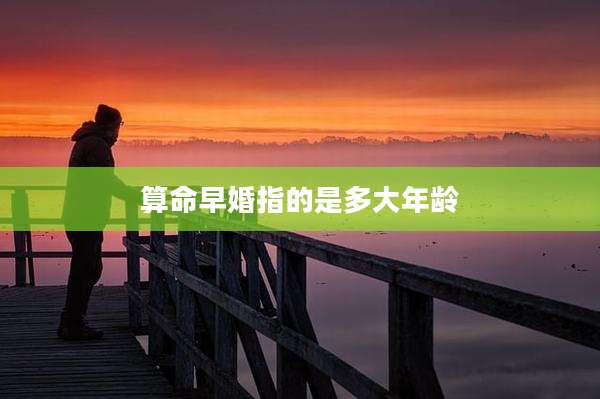 算命早婚指的是多大年龄