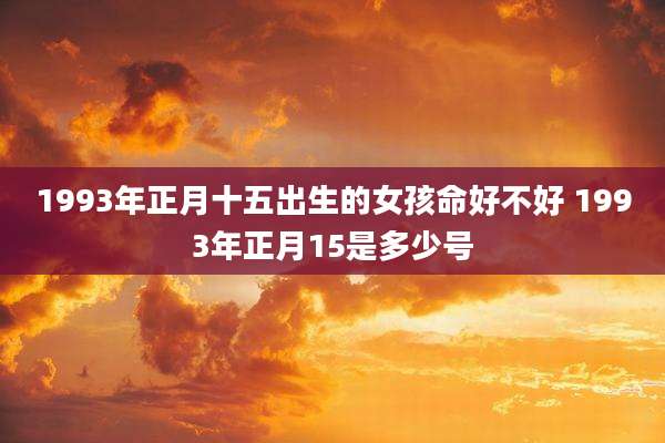 1993年正月十五出生的女孩命好不好 1993年正月15是多少号