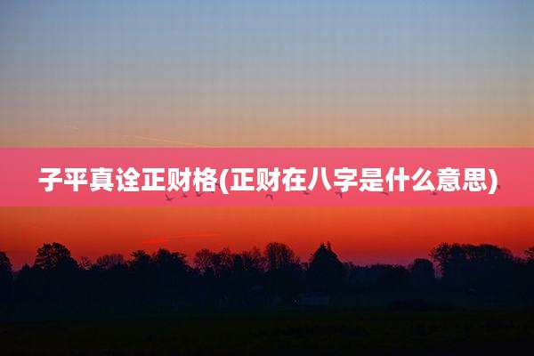 子平真诠正财格(正财在八字是什么意思)