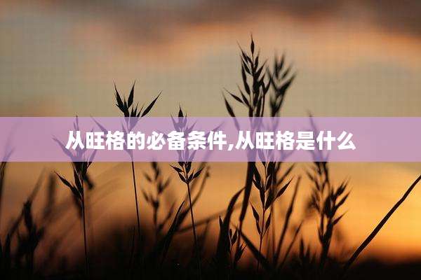 从旺格的必备条件,从旺格是什么