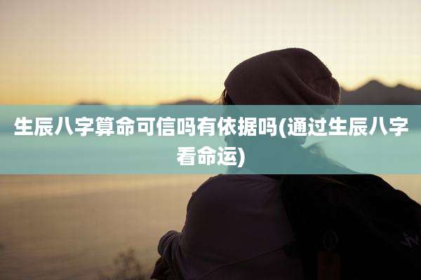 生辰八字算命可信吗有依据吗(通过生辰八字看命运)