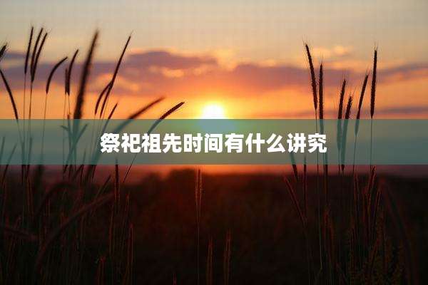 祭祀祖先时间有什么讲究