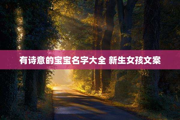 有诗意的宝宝名字大全 新生女孩文案