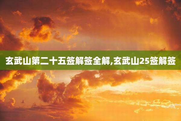 玄武山第二十五签解签全解,玄武山25签解签