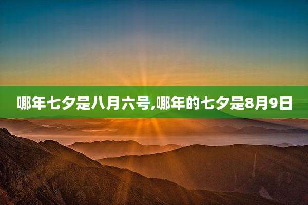 哪年七夕是八月六号,哪年的七夕是8月9日