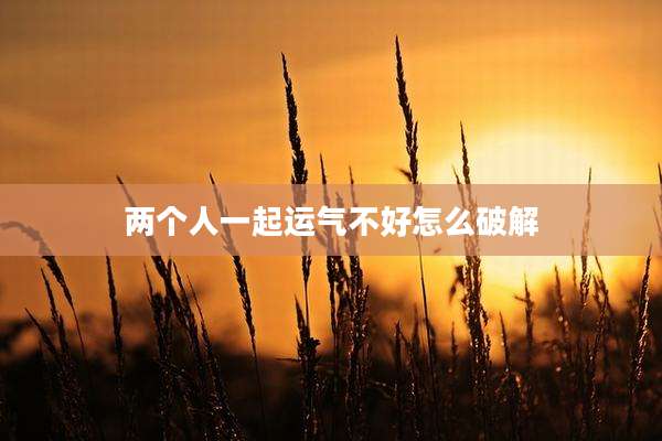 两个人一起运气不好怎么破解