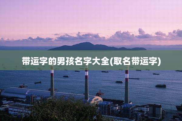 带运字的男孩名字大全(取名带运字)