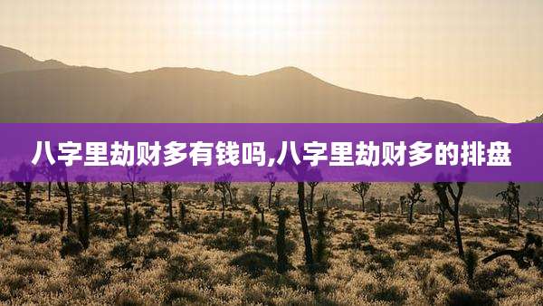 八字里劫财多有钱吗,八字里劫财多的排盘