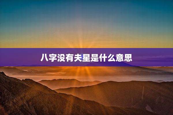 八字没有夫星是什么意思