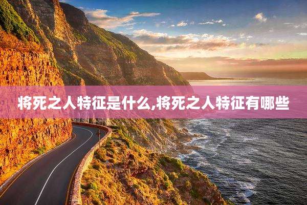将死之人特征是什么,将死之人特征有哪些