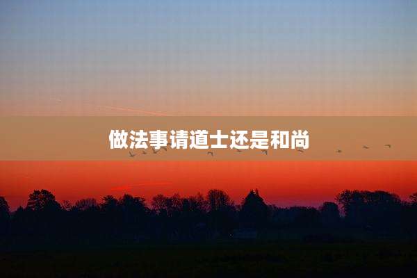 做法事请道士还是和尚