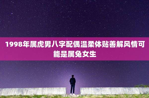 1998年属虎男八字配偶温柔体贴善解风情可能是属兔女生