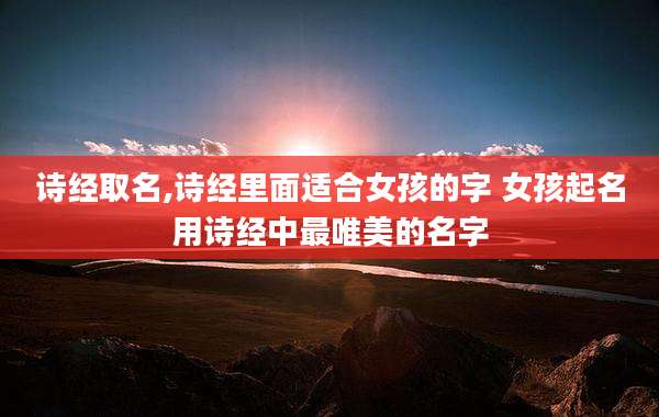 诗经取名,诗经里面适合女孩的字 女孩起名用诗经中最唯美的名字