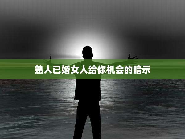 熟人已婚女人给你机会的暗示
