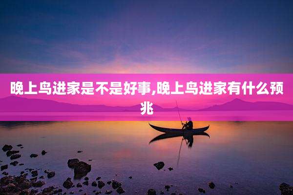 晚上鸟进家是不是好事,晚上鸟进家有什么预兆