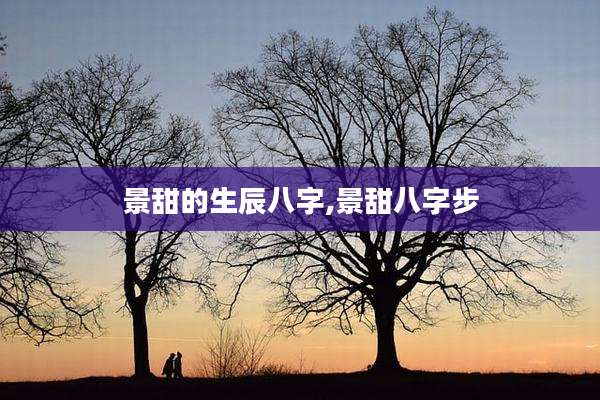 景甜的生辰八字,景甜八字步