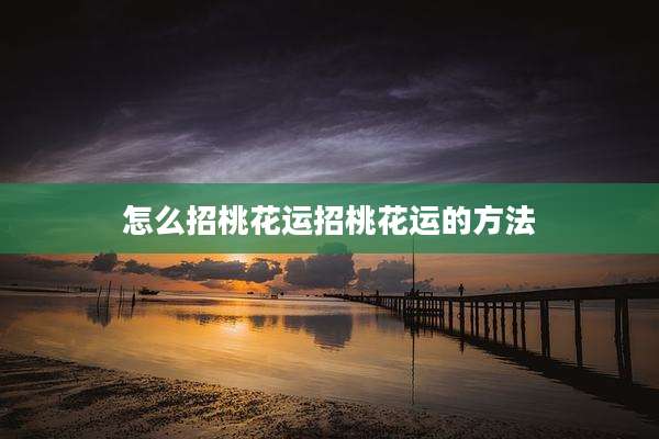 怎么招桃花运招桃花运的方法