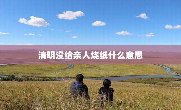 清明没给亲人烧纸什么意思