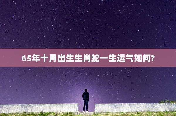 65年十月出生生肖蛇一生运气如何?