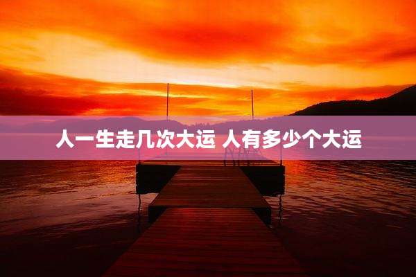 人一生走几次大运 人有多少个大运