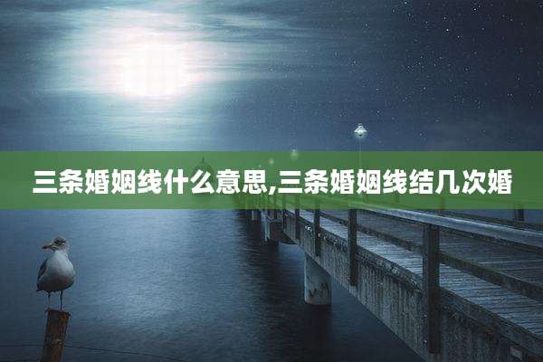 三条婚姻线什么意思,三条婚姻线结几次婚