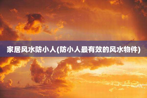 家居风水防小人(防小人最有效的风水物件)