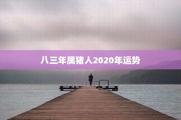 八三年属猪人2020年运势