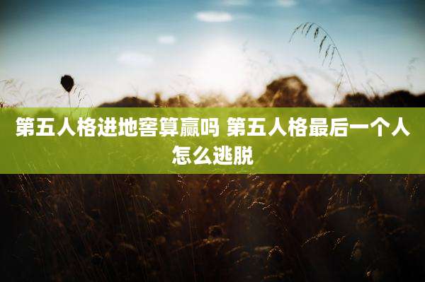 第五人格进地窖算赢吗 第五人格最后一个人怎么逃脱