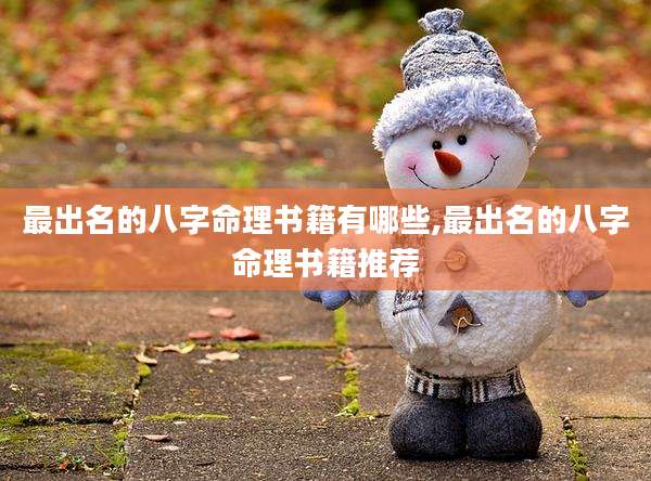 最出名的八字命理书籍有哪些,最出名的八字命理书籍推荐