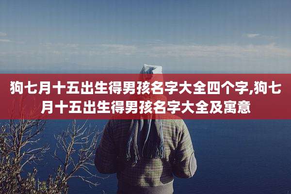 狗七月十五出生得男孩名字大全四个字,狗七月十五出生得男孩名字大全及寓意