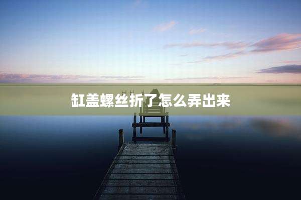 缸盖螺丝折了怎么弄出来