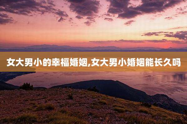 女大男小的幸福婚姻,女大男小婚姻能长久吗