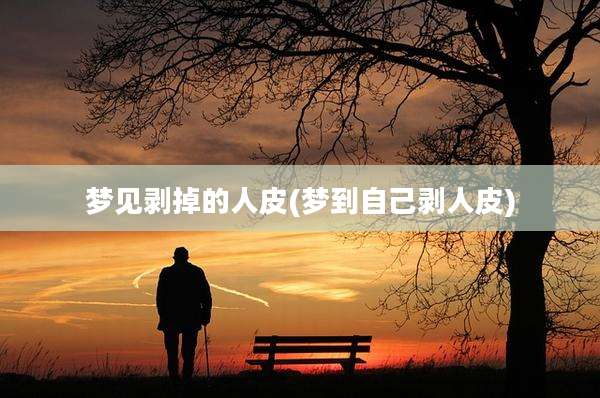 梦见剥掉的人皮(梦到自己剥人皮)