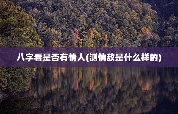 八字看是否有情人(测情敌是什么样的)