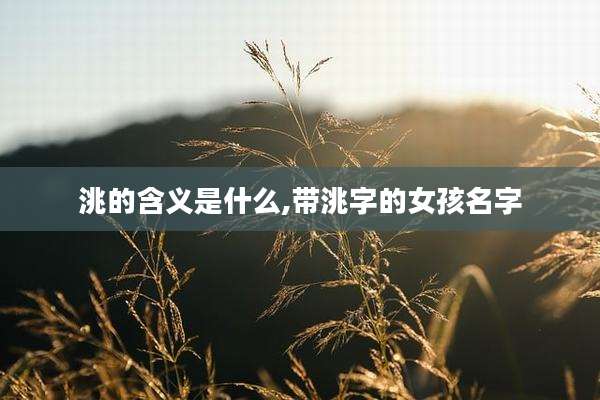洮的含义是什么,带洮字的女孩名字