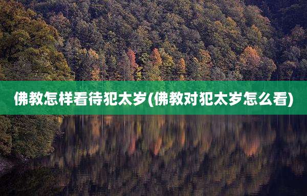 佛教怎样看待犯太岁(佛教对犯太岁怎么看)